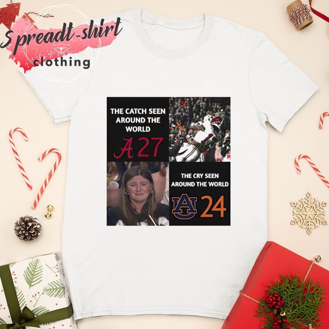 Alabama Crimson Tide Win 27 24 Auburn Tigers the catch seen around the world the cry seen around the world shirt