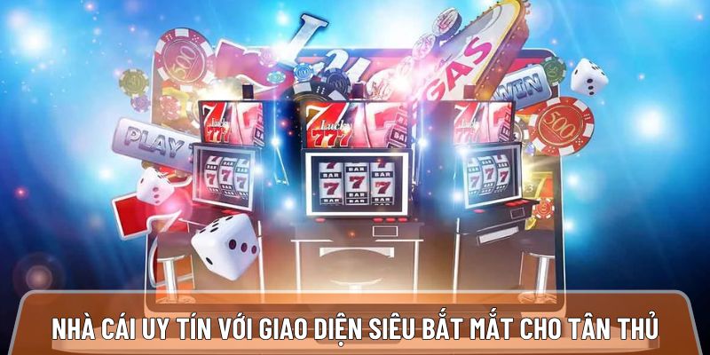 Nhà cái uy tín thương hiệu với giao diện siêu bắt mắt cho tân thủ