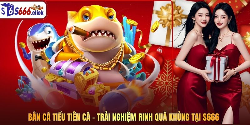 B?n C&aacute; Ti?u Ti&ecirc;n C&aacute; - Tr?i Nghi?m Rinh Qu&agrave; Kh?ng T?i S666