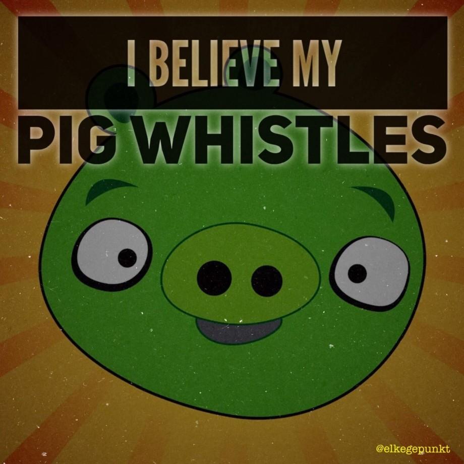 I BELIEVE MY PIG WHISTLES