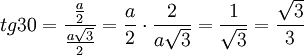 tg 30 =   \frac{\frac{a}{2}}{\frac{a\sqrt{3}}{2}} = \frac{a}{2} \cdot \frac{2}{a\sqrt{3}} =  \frac{1}{\sqrt{3}} = \frac{\sqrt{3}}{3}
