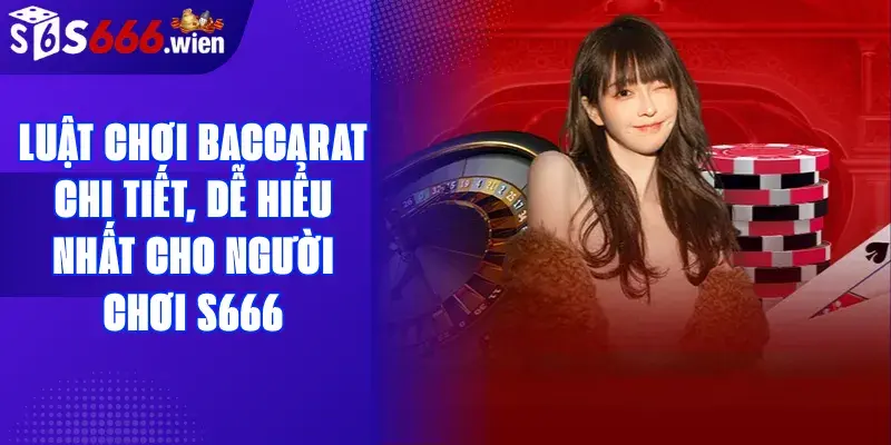 Lu?t ch?i Baccarat chi ti?t, d? hi?u nh?t cho ng??i ch?i S666