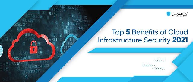 Top 5 Benefits of Cloud Infrastructure Security 2021