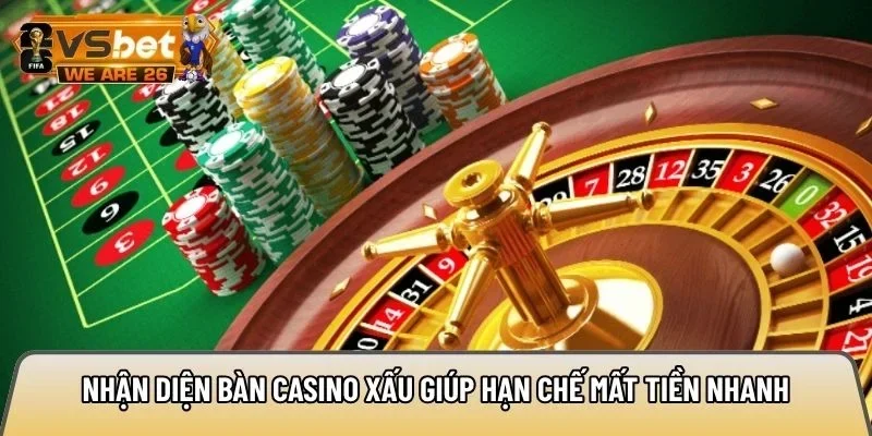 Nh?n di?n b&agrave;n casino x?u gi&uacute;p h?n ch? m?t ti?n nhanh
