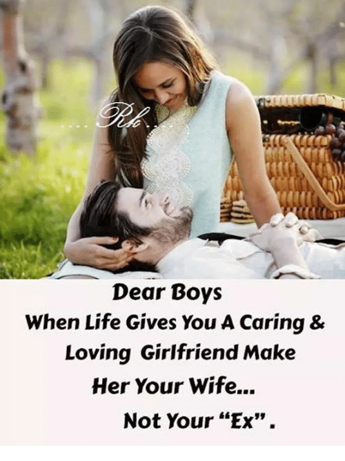 Dear Boys When Life Gives You a Caring &amp; Loving Girlfriend Make Her Your  Wife Not Your “Ex | Life Meme on ME.ME