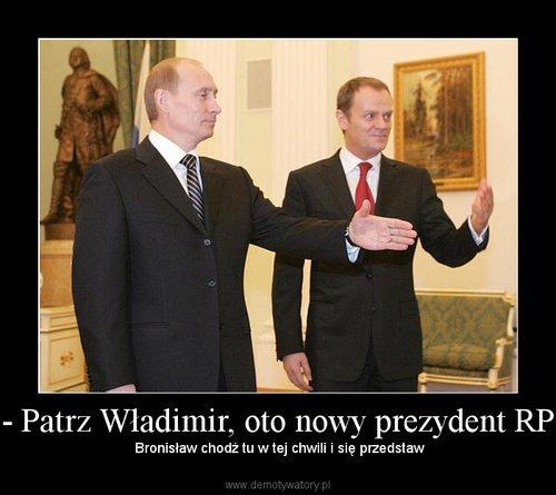 - Patrz Władimir, oto nowy prezydent RP -  Bronisław chodź tu w tej chwili i się przedstaw