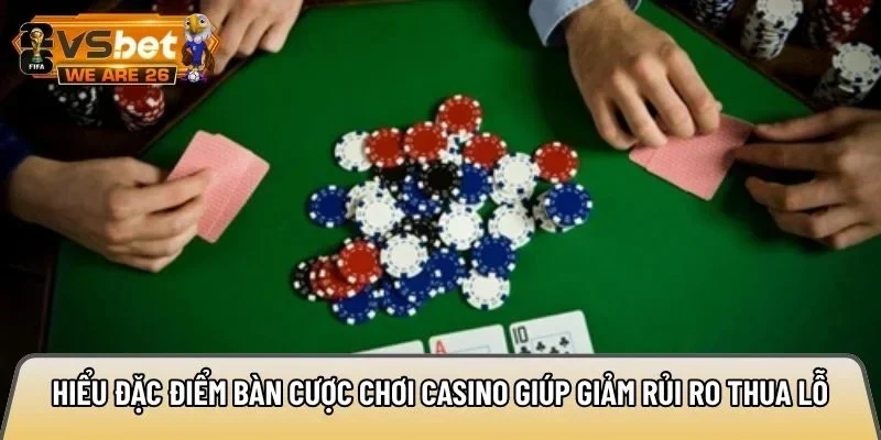 Hiểu đặc điểm bàn cược casino giúp giảm rủi ro thua lỗ