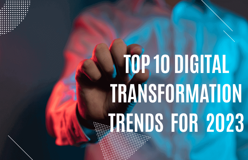 Top 10 Digital Transformation Trends For 2023