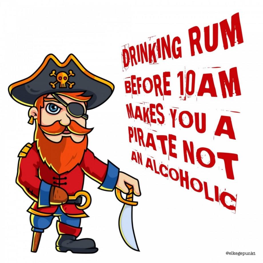 DRINKING RUM BEFORE 10AM MAKES YOU PIRATE NOT AN ALCOHOLIC