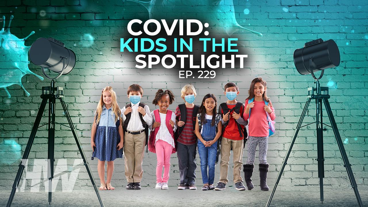 Episode 229: COVID: KIDS IN THE SPOTLIGHT