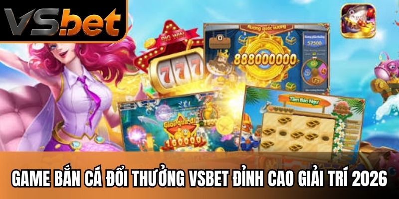 Game B?n C&aacute; ??i Th??ng VSBET ??nh Cao Gi?i Tr&iacute; 2026
