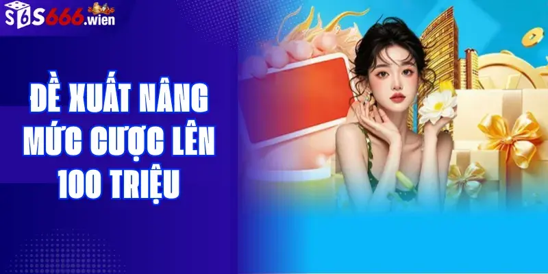 H??ng l?i g&igrave; khi t?ng m?c c??c l&ecirc;n 100 tri?u ? S666.wien?