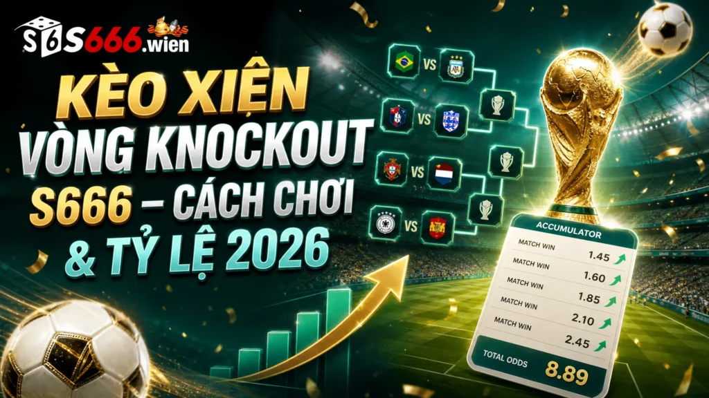 K&egrave;o Xi&ecirc;n V&ograve;ng Knockout S666 &ndash; C&aacute;ch Ch?i & T? L? 2026