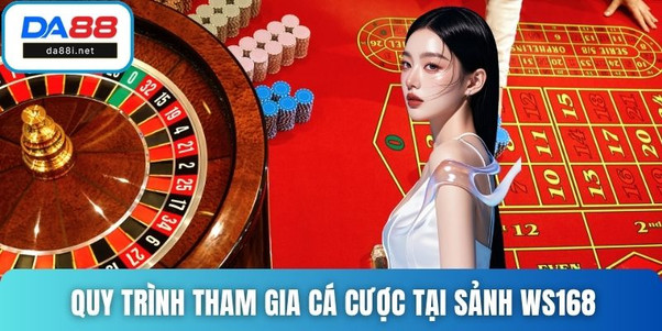Quy trình tham gia cá cược tại sảnh WS168