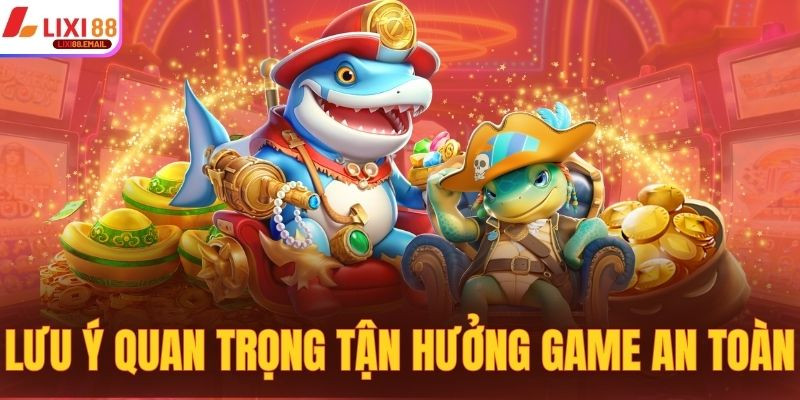 Lưu ý quan trọng giúp tận hưởng game an toàn nhất