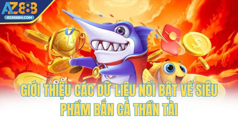 Giới thiệu các dữ liệu nổi bật về siêu phẩm bắn cá thần tài