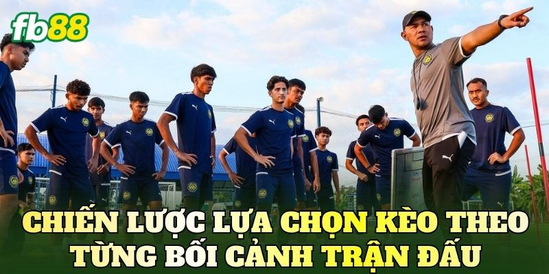 Chiến lược lựa chọn kèo theo từng bối cảnh trận đấu