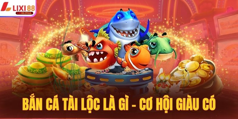 Bắn cá tài lộc là gì - Cơ hội giàu có xuất hiện tại Lixi88