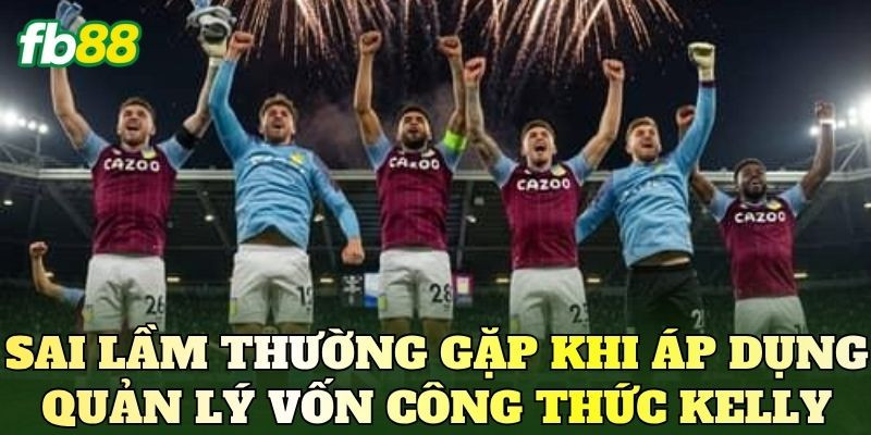 Sai lầm thường gặp khi áp dụng quản lý vốn công thức Kelly