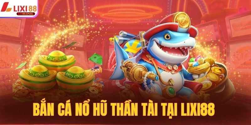 Bắn cá nổ hũ Thần Tài tại LIXI88 