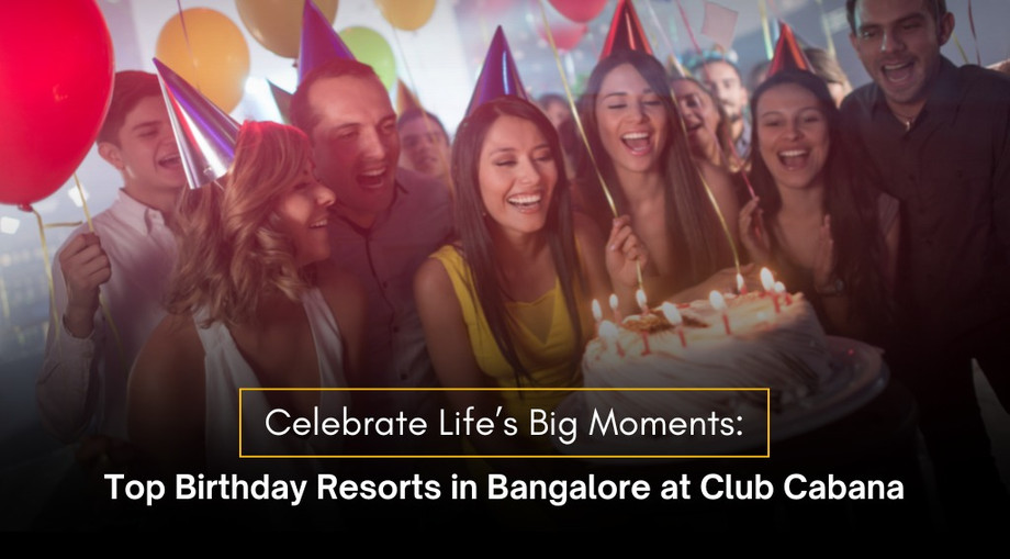 celebratelifesbigmomentstopbirthdayresortsinbangaloreatclubcabana.jpeg