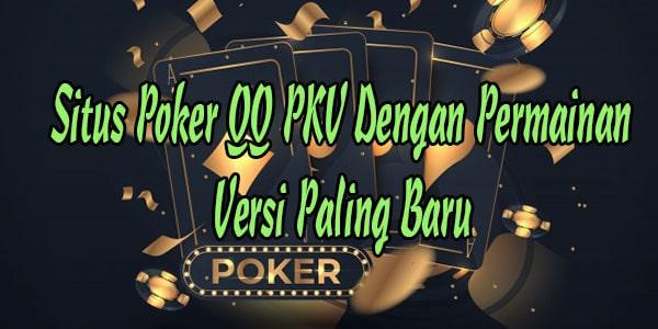 Situs Poker QQ PKV Dengan Permainan Versi Paling Baru