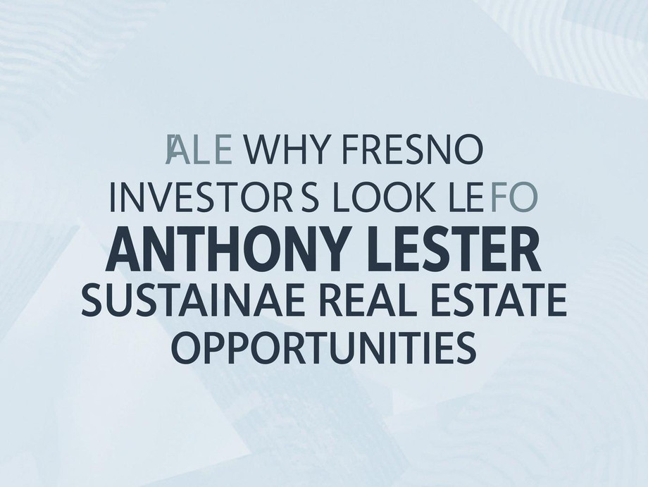 whyfresnoinvestorslooktoanthonylesterforsustainablerealestateopportunities_textimage.jpg